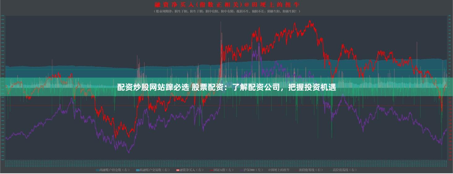 配资炒股网站蹿必选 股票配资：了解配资公司，把握投资机遇