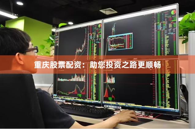 重庆股票配资：助您投资之路更顺畅