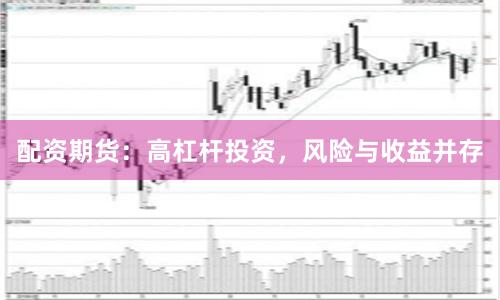 配资期货：高杠杆投资，风险与收益并存