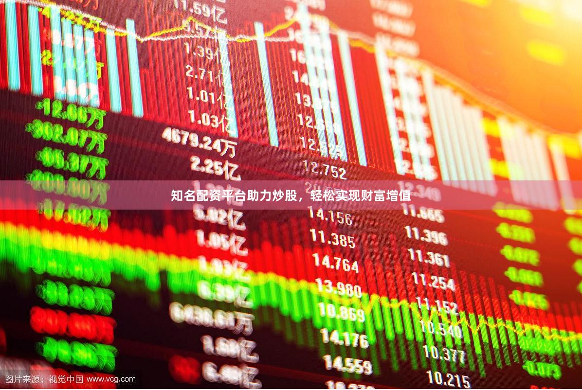 知名配资平台助力炒股，轻松实现财富增值