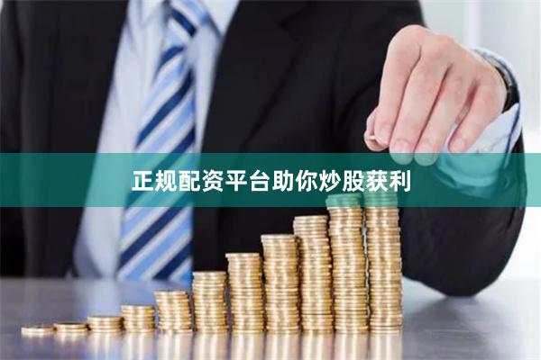 正规配资平台助你炒股获利