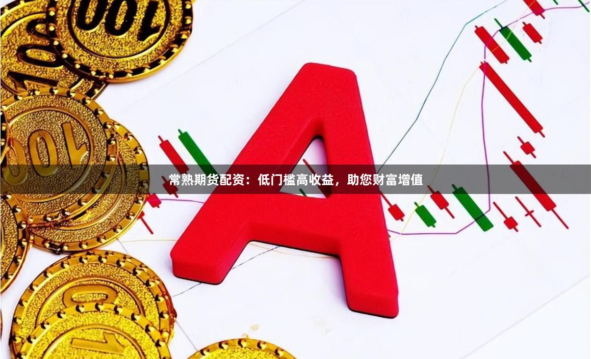 常熟期货配资：低门槛高收益，助您财富增值