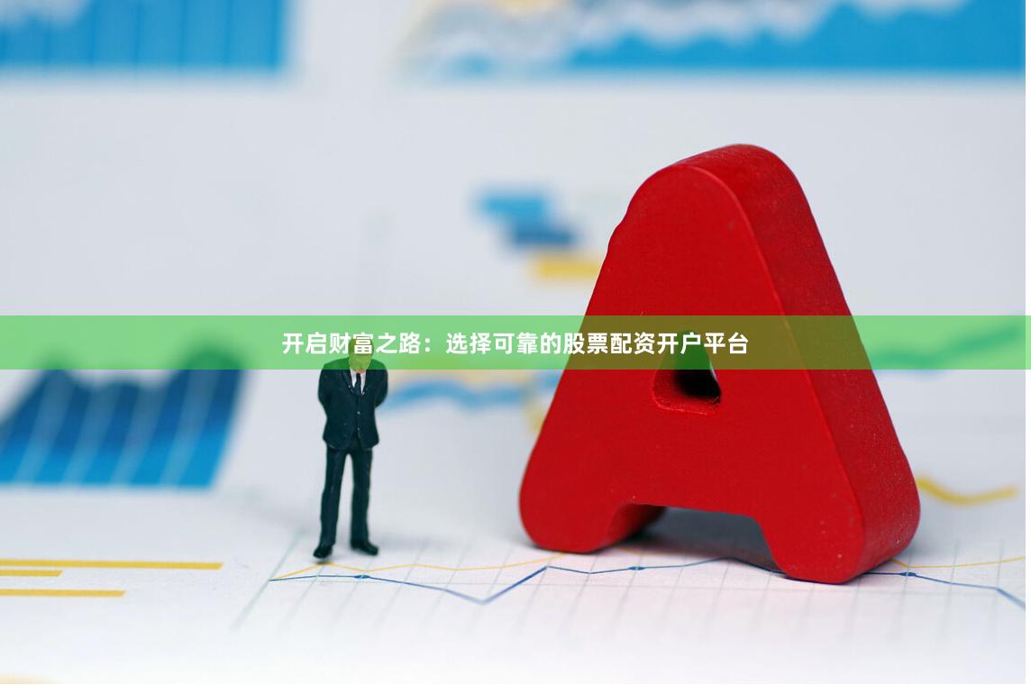 开启财富之路：选择可靠的股票配资开户平台