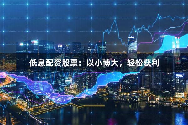 低息配资股票：以小博大，轻松获利