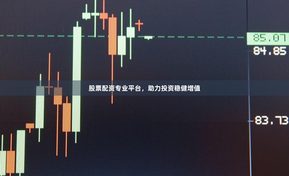 股票配资专业平台，助力投资稳健增值