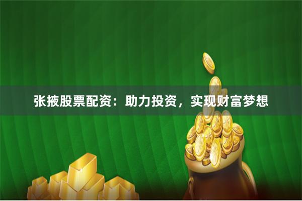 张掖股票配资：助力投资，实现财富梦想