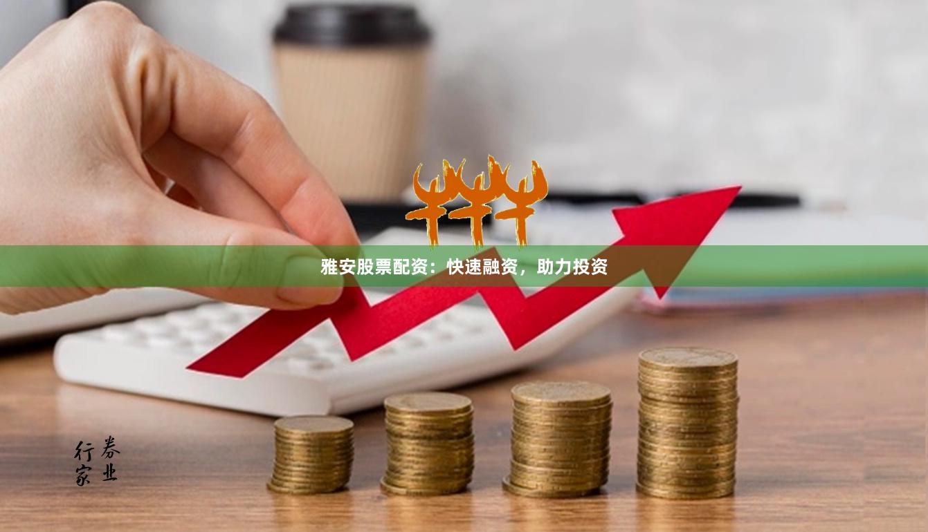 雅安股票配资：快速融资，助力投资