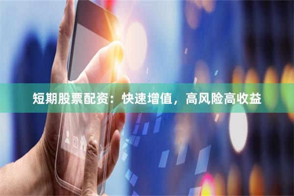 短期股票配资:快速增值,高风险高收益