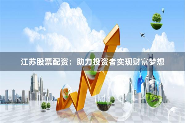 江苏股票配资:助力投资者实现财富梦想