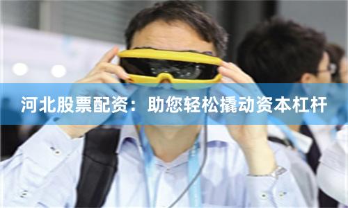 河北股票配资:助您轻松撬动资本杠杆