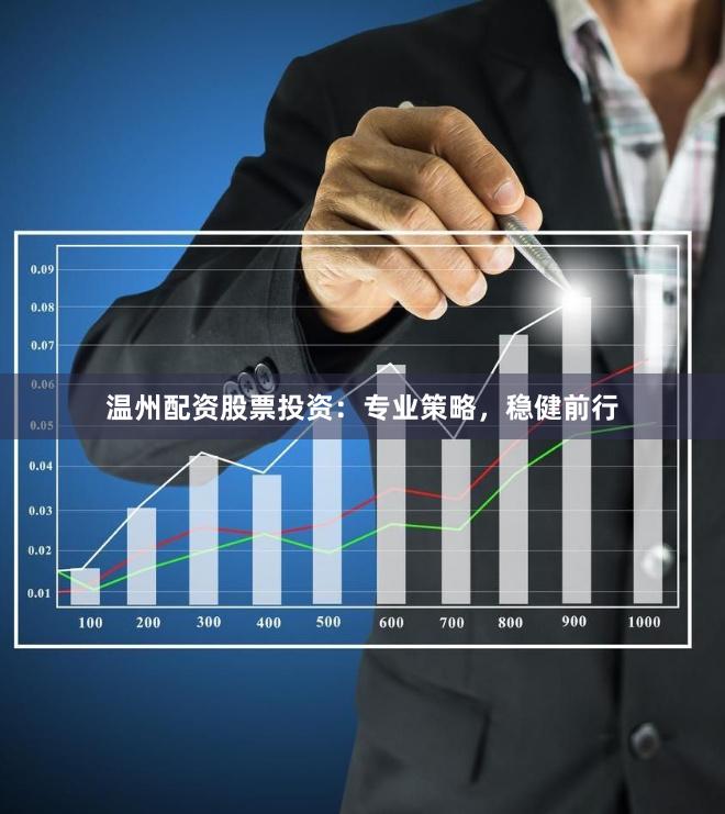 温州配资股票投资：专业策略，稳健前行