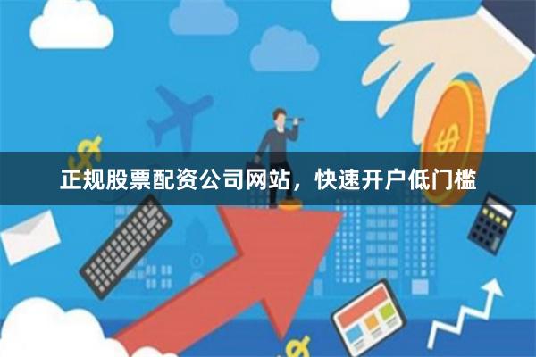 正规股票配资公司网站，快速开户低门槛