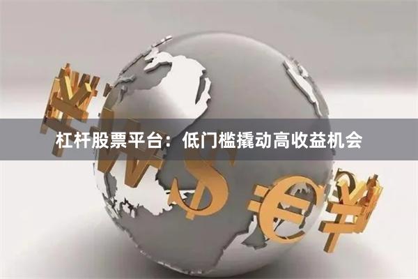 杠杆股票平台：低门槛撬动高收益机会