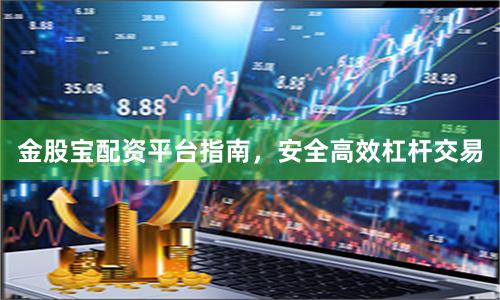 金股宝配资平台指南，安全高效杠杆交易