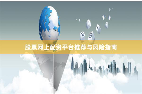 股票网上配资平台推荐与风险指南