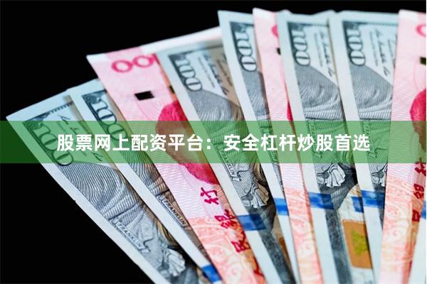 股票网上配资平台：安全杠杆炒股首选
