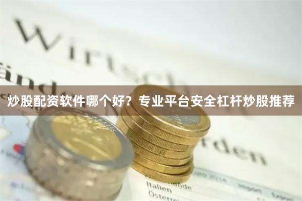 炒股配资软件哪个好？专业平台安全杠杆炒股推荐