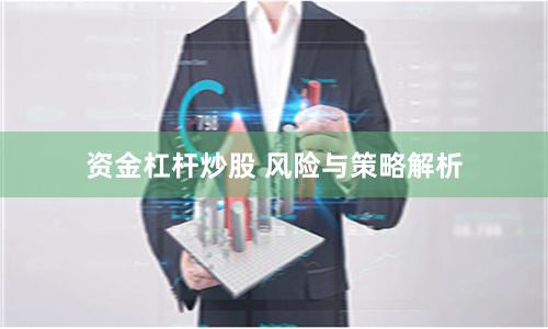 资金杠杆炒股 风险与策略解析