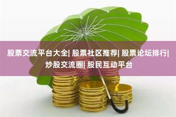 股票交流平台大全| 股票社区推荐| 股票论坛排行| 炒股交流圈| 股民互动平台