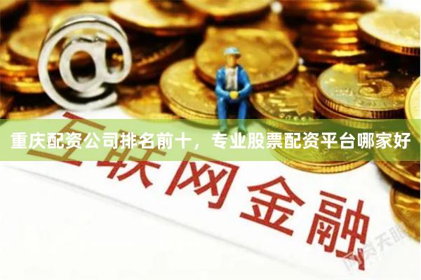 重庆配资公司排名前十，专业股票配资平台哪家好