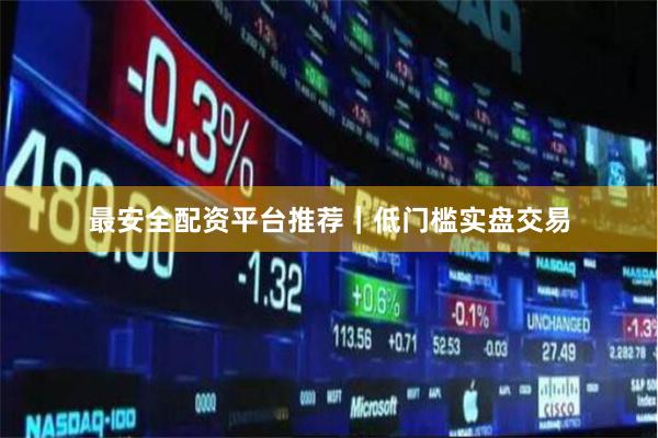 最安全配资平台推荐｜低门槛实盘交易