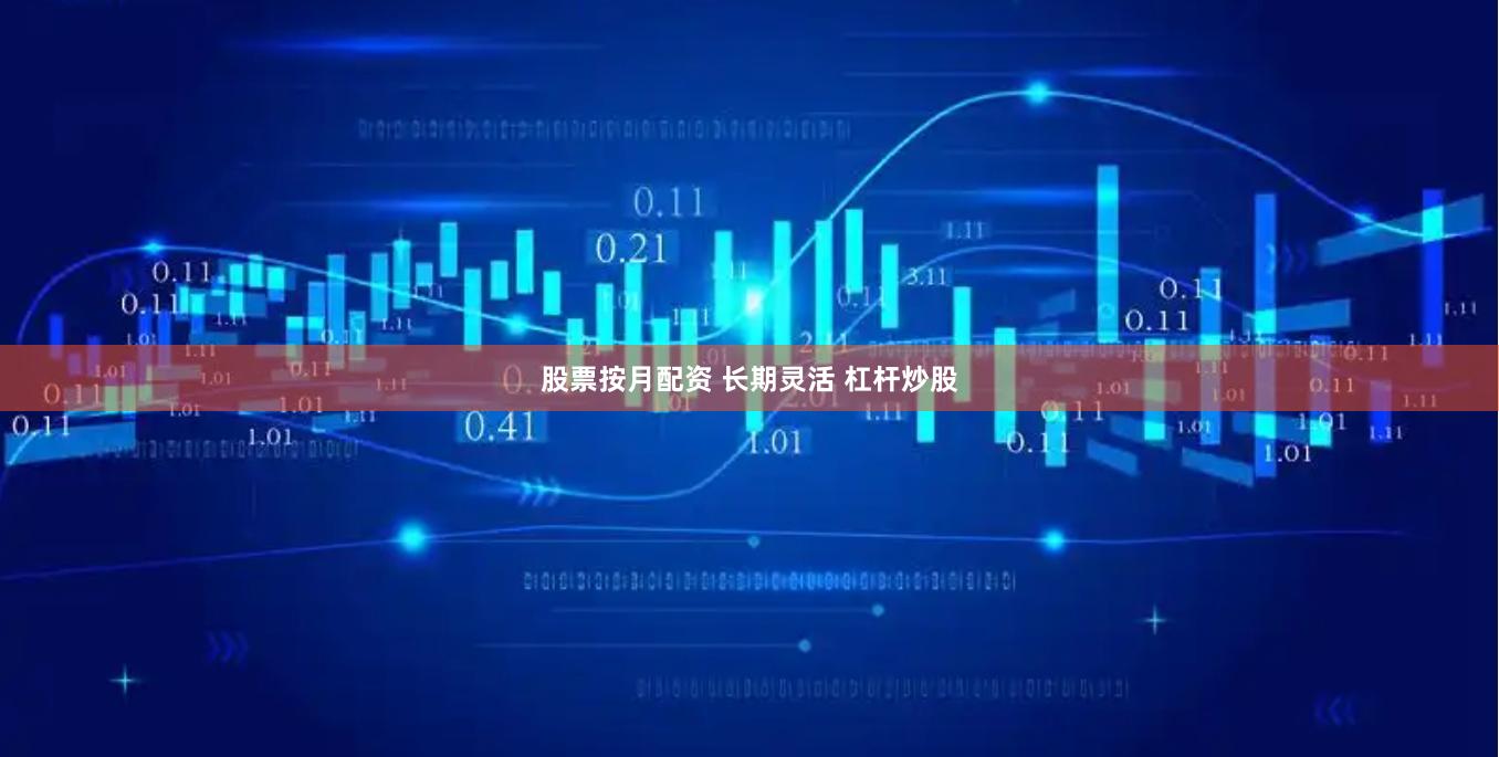 股票按月配资 长期灵活 杠杆炒股