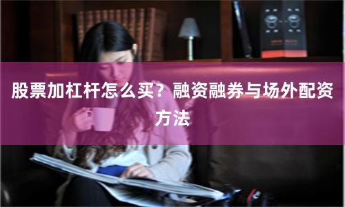 股票加杠杆怎么买？融资融券与场外配资方法