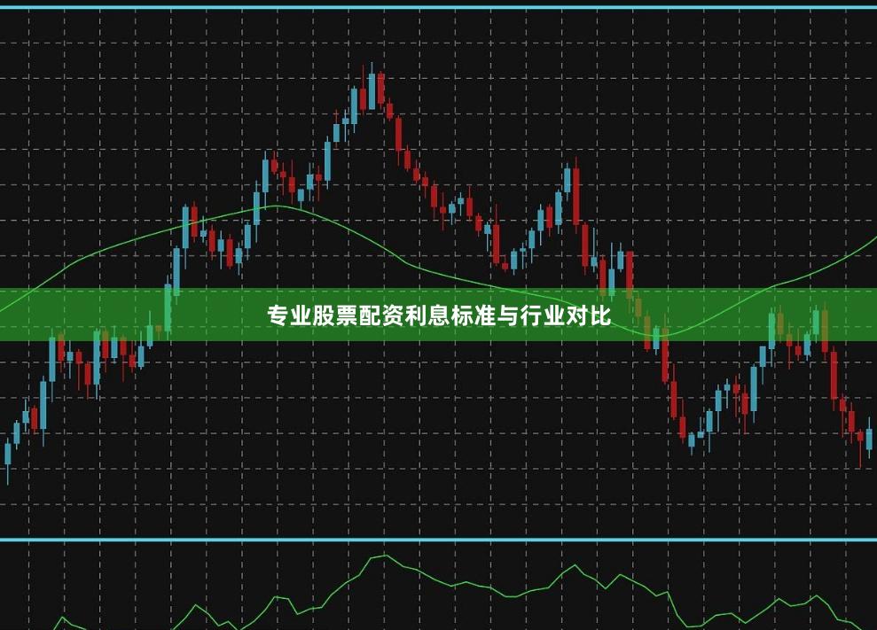 专业股票配资利息标准与行业对比