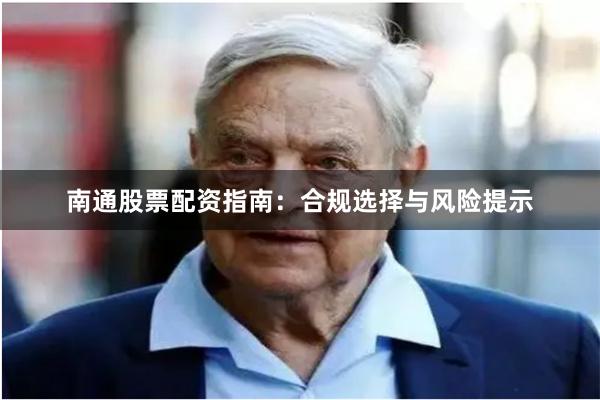 南通股票配资指南：合规选择与风险提示