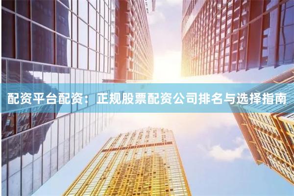 配资平台配资:正规股票配资公司排名与选择指南
