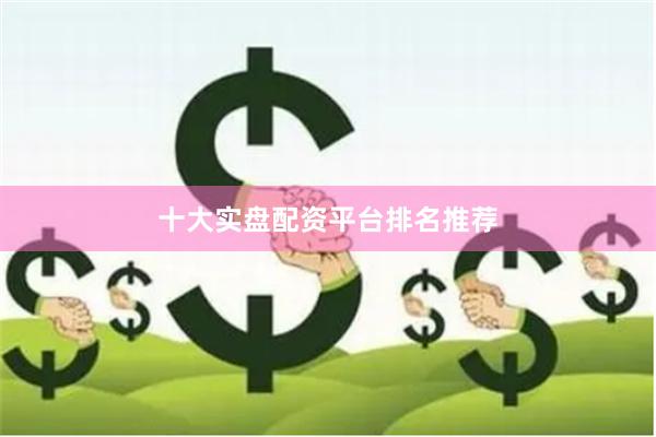十大实盘配资平台排名推荐