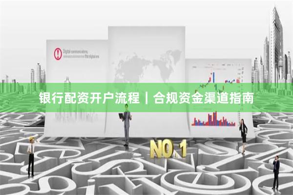 银行配资开户流程｜合规资金渠道指南