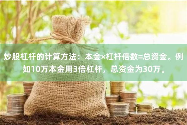 炒股杠杆的计算方法：本金×杠杆倍数=总资金。例如10万本金用3倍杠杆，总资金为30万。