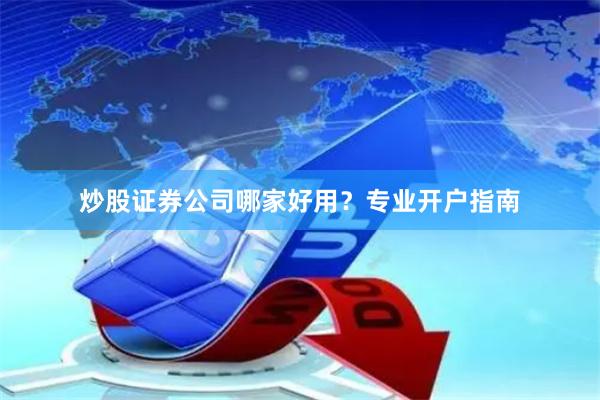 炒股证券公司哪家好用？专业开户指南