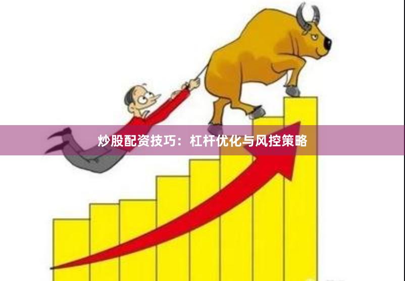 炒股配资技巧：杠杆优化与风控策略