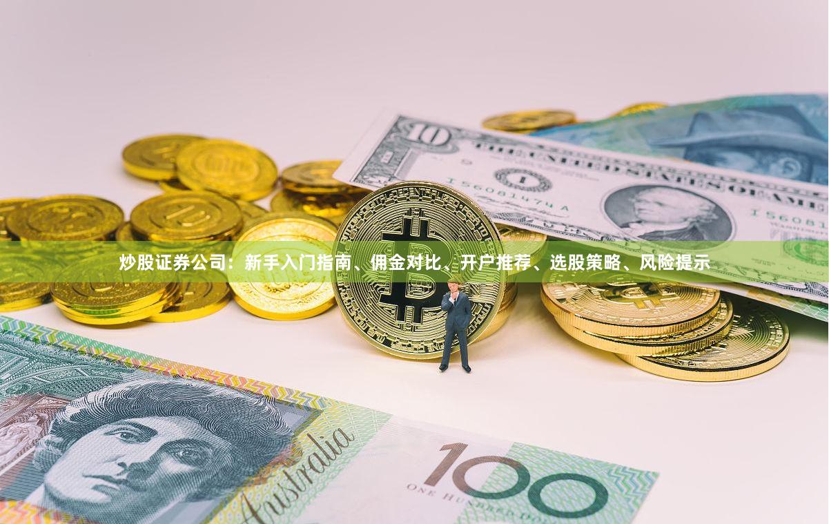炒股证券公司：新手入门指南、佣金对比、开户推荐、选股策略、风险提示