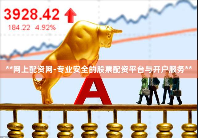 **网上配资网-专业安全的股票配资平台与开户服务**
