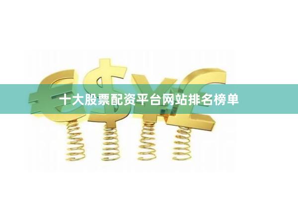 十大股票配资平台网站排名榜单