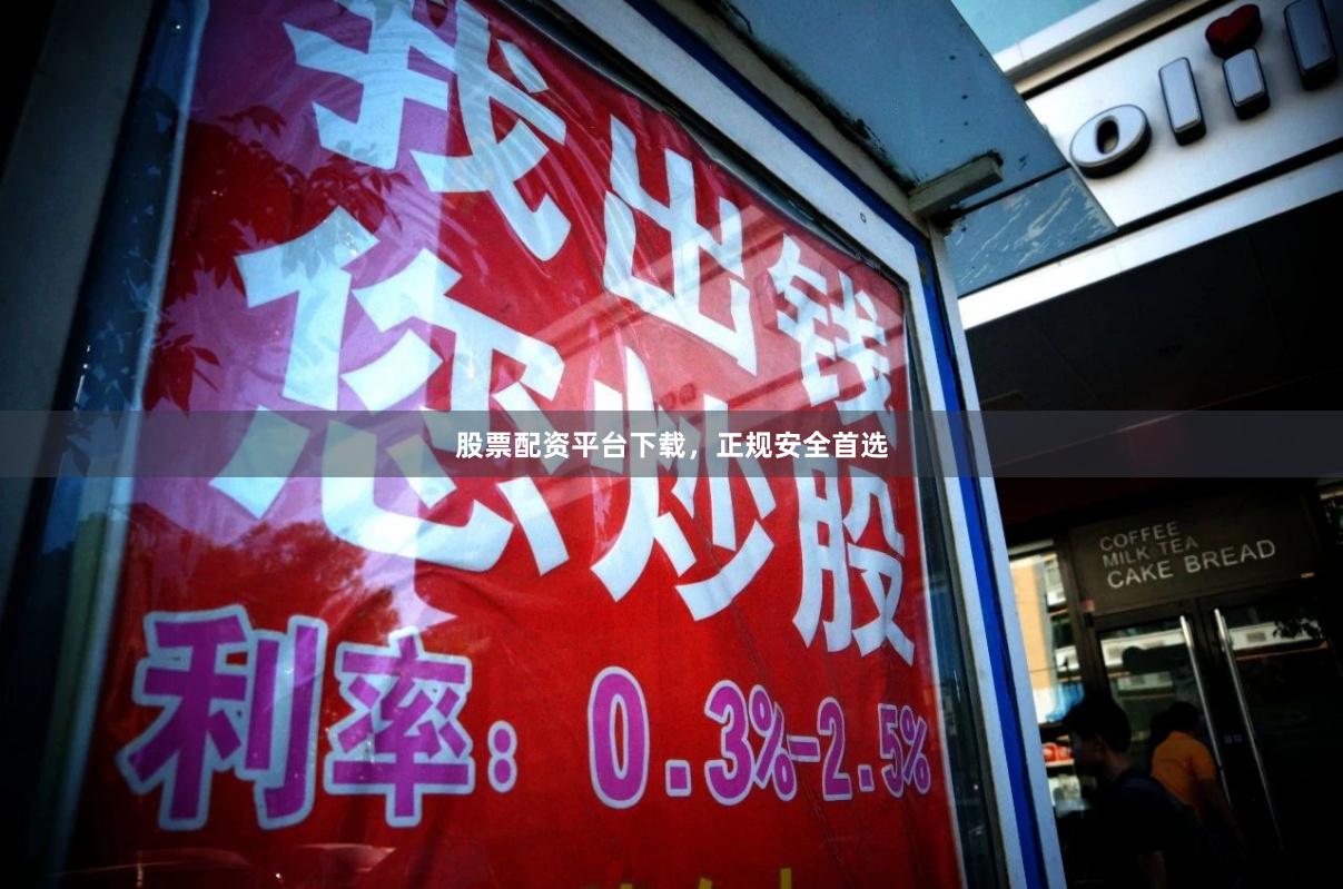 股票配资平台下载，正规安全首选