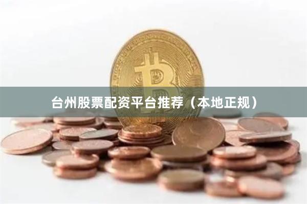 台州股票配资平台推荐（本地正规）