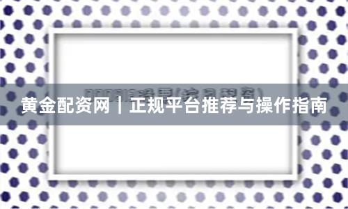 黄金配资网｜正规平台推荐与操作指南