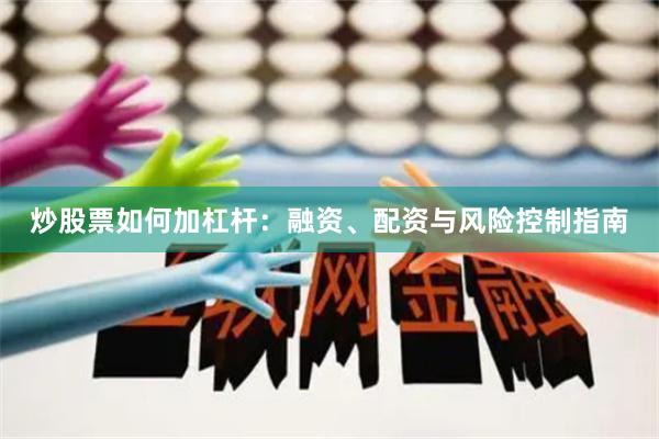 炒股票如何加杠杆：融资、配资与风险控制指南