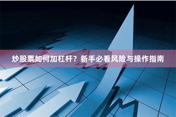 炒股票如何加杠杆？新手必看风险与操作指南