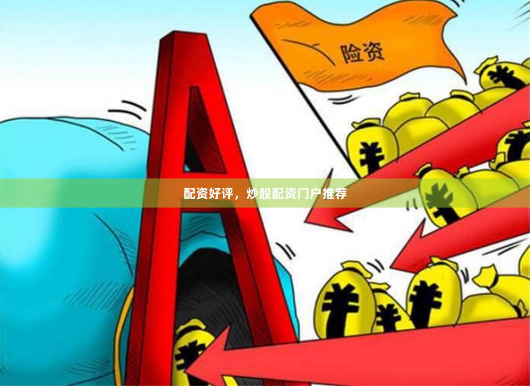 配资好评，炒股配资门户推荐