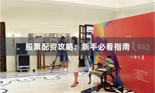 股票配资攻略：新手必看指南