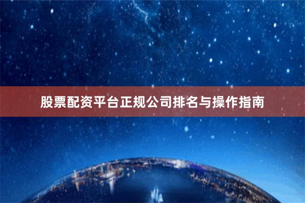 股票配资平台正规公司排名与操作指南