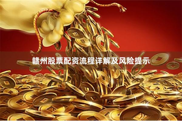 赣州股票配资流程详解及风险提示