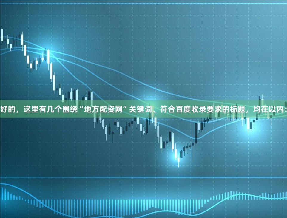 好的，这里有几个围绕“地方配资网”关键词、符合百度收录要求的标题，均在以内：