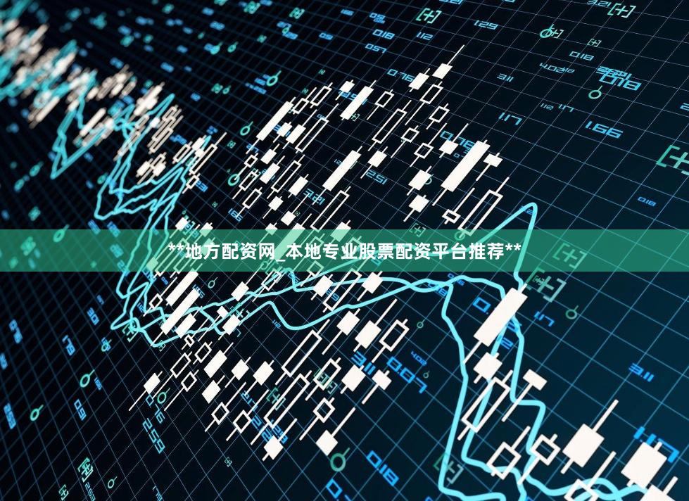 **地方配资网_本地专业股票配资平台推荐**