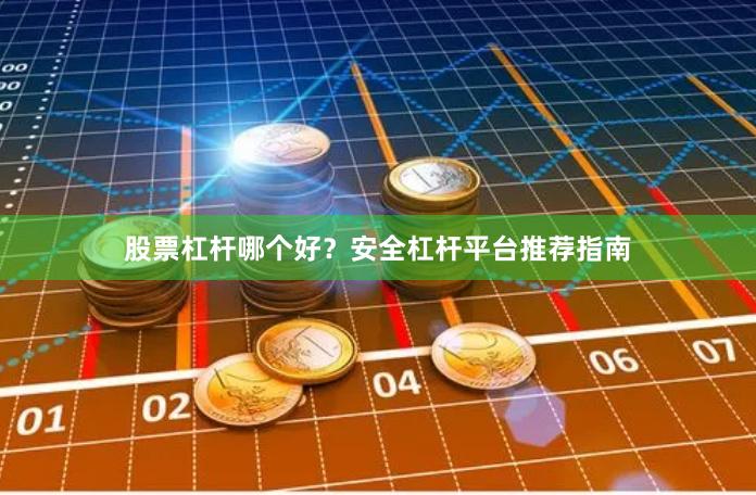 股票杠杆哪个好？安全杠杆平台推荐指南